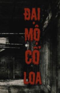 Đại Mộ Cổ Loa: Nghe mà rợn tóc gáy, đừng nghe một mình!