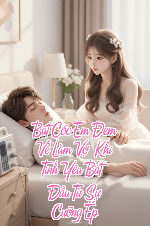 Bắt Cóc Em Đem Về Làm Vợ – Khi Tình Yêu Bắt Đầu Từ Sự Cưỡng Ép