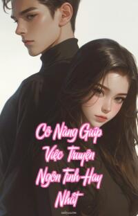Cô Nàng Giúp Việc – Truyện Ngôn Tình Hay Nhất