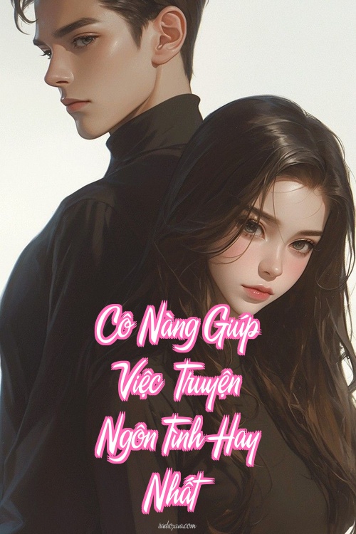 Cô Nàng Giúp Việc – Truyện Ngôn Tình Hay Nhất