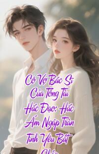 Cô Vợ Bác Sĩ Của Tổng Tài Hắc Đạo: Hắc Ám Ngập Tràn Tình Yêu Bất Chấp
