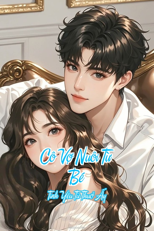 Cô Vợ Nuôi Từ Bé – Tình Yêu Từ Thuở Ấy