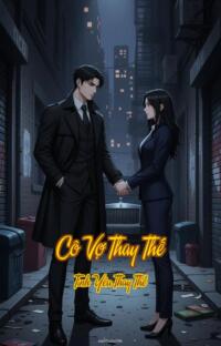 Cô Vợ Thay Thế – Tình Yêu Thay Thế