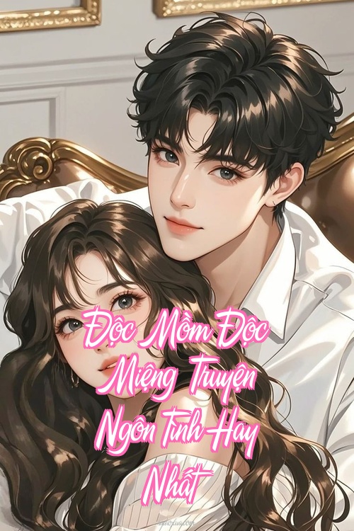 Độc Mồm Độc Miệng – Truyện Ngôn Tình Hay Nhất