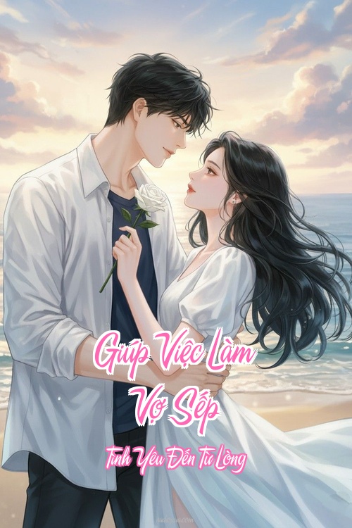 Giúp Việc Làm Vợ Sếp – Tình Yêu Đến Từ Lòng