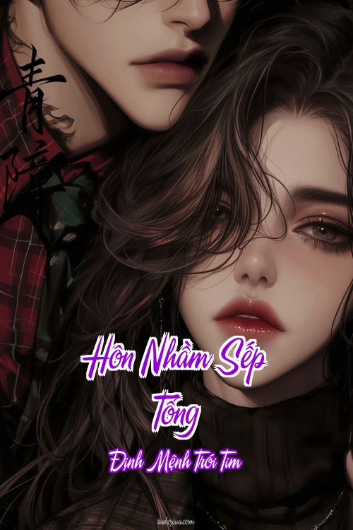 Hôn Nhầm Sếp Tổng – Định Mệnh Trói Tim