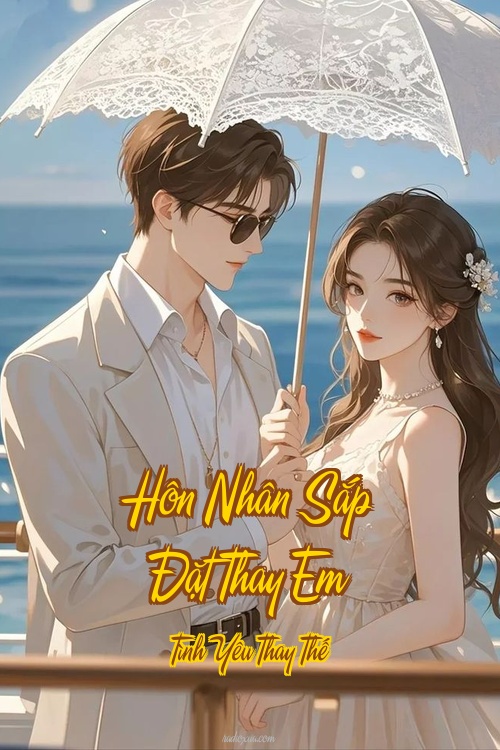 Hôn Nhân Sắp Đặt Thay Em – Tình Yêu Thay Thế