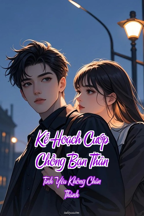 Kế Hoạch Cướp Chồng Bạn Thân – Tình Yêu Không Chân Thành