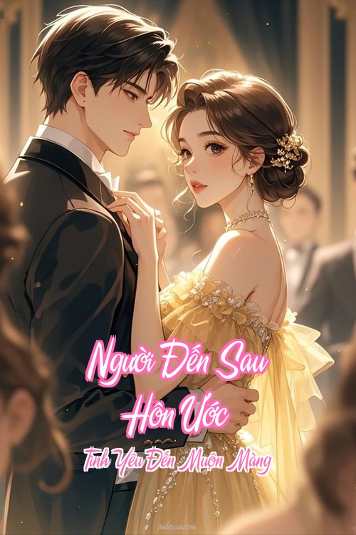 Người Đến Sau Hôn Ước – Tình Yêu Đến Muộn Màng
