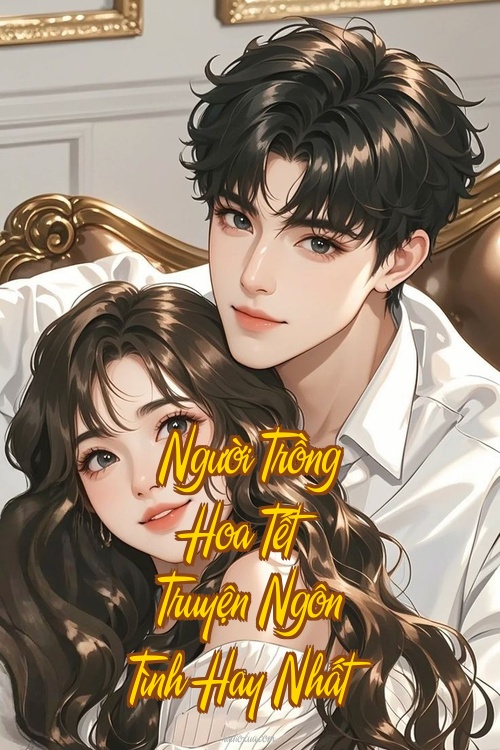 Người Trồng Hoa Tết – Truyện Ngôn Tình Hay Nhất
