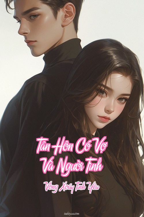 Tân Hôn Có Vợ Và Người Tình – Vòng Xoáy Tình Yêu