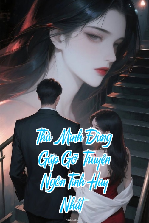 Thà Mình Đừng Gặp Gỡ – Truyện Ngôn Tình Hay Nhất