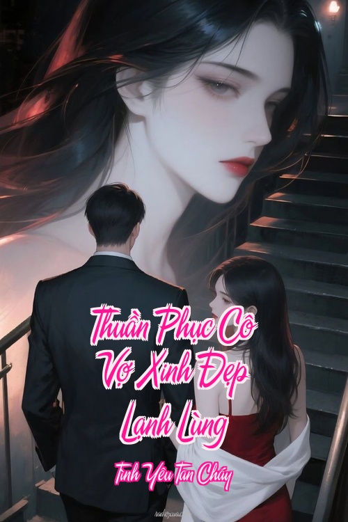 Thuần Phục Cô Vợ Xinh Đẹp Lạnh Lùng – Tình Yêu Tan Cháy