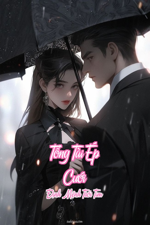 Tổng Tài Ép Cưới – Định Mệnh Trói Tim