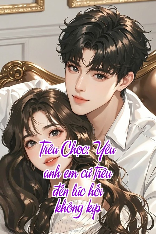 Trêu Chọc: Yêu anh em cứ trêu đến lúc hối không kịp