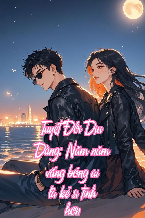 Tuyệt Đối Dịu Dàng: Năm năm vắng bóng ai là kẻ si tình hơn