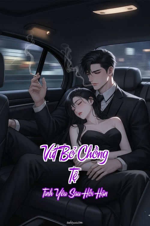 Vứt Bỏ Chồng Tệ – Tình Yêu Sau Hối Hận