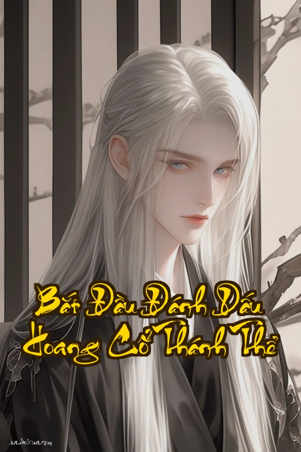 Bắt Đầu Đánh Dấu Hoang Cổ Thánh Thể: Đánh dấu một đời bá chủ thiên hạ