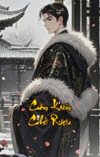 Cầm Kiếm Chở Rượu: Giang Hồ Ngạo Mạn Hồng Trần Say Đắm