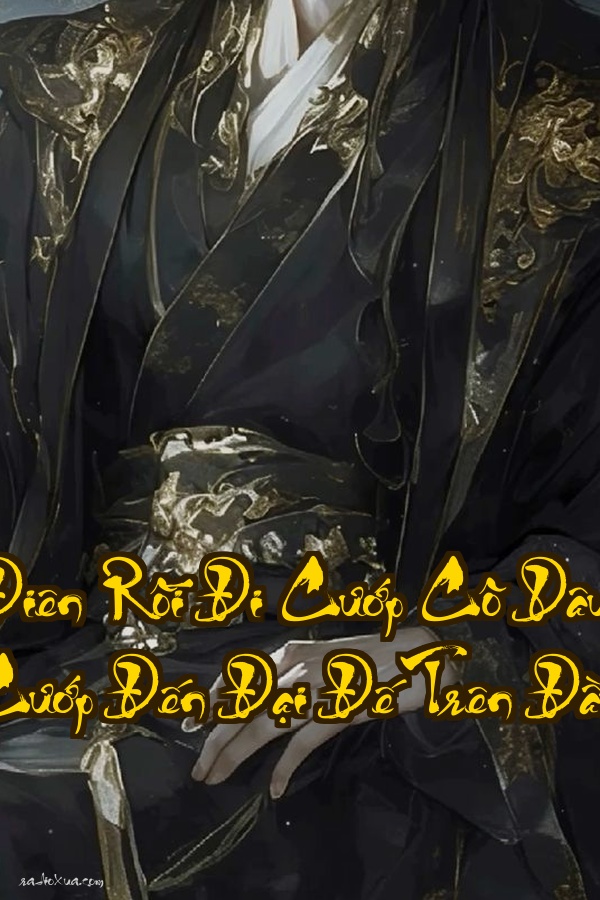 Điên Rồi Đi Cướp Cô Dâu Cướp Đến Đại Đế Trên Đầu  Đại Đế nổi giận cướp lại cả giang sơn