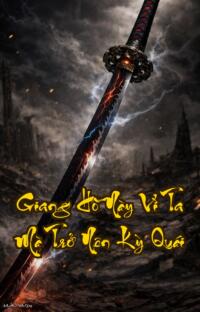 Giang Hồ Này Vì Ta Mà Trở Nên Kỳ Quái: Một Kiếm Định Giang Sơn Vạn Kẻ Phải Quỳ