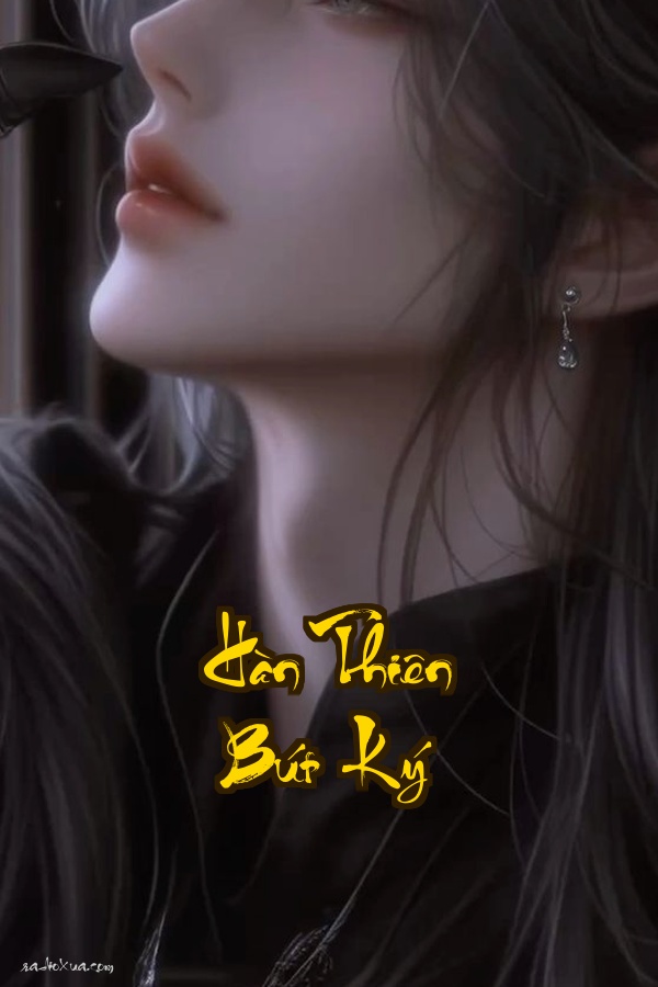 Hàn Thiên Bút Ký: Khi Định Mệnh Dệt Nên Từ Hỉ Nộ Ái Ố