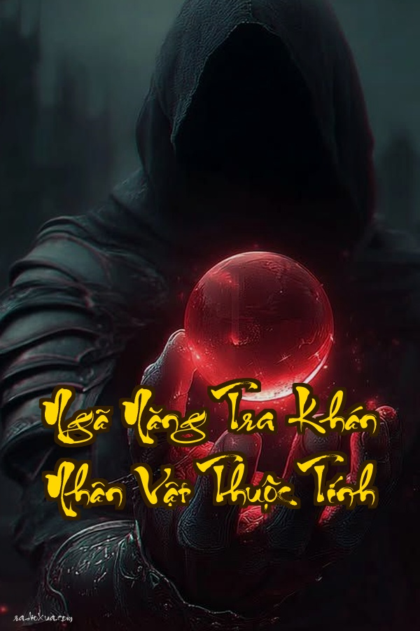 Ngã Năng Tra Khán Nhân Vật Thuộc Tính: Hé lộ bí mật đằng sau mỗi con người