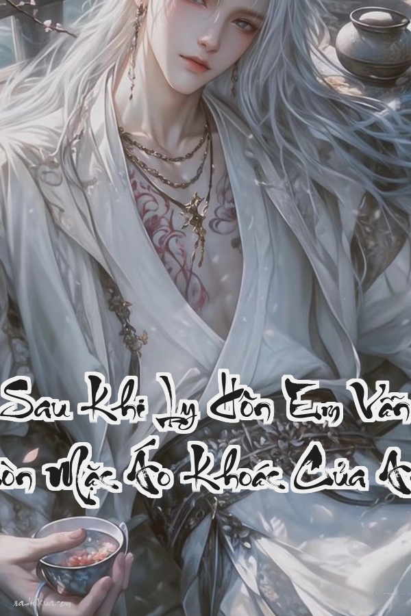 Sau Khi Ly Hôn Em Vẫn Còn Mặc Áo Khoác Của Anh  Tình yêu có dễ dàng buông bỏ