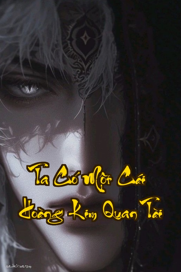 Ta Có Một Cái Hoàng Kim Quan Tài  Chết Một Cái Mạnh Một Kiếp