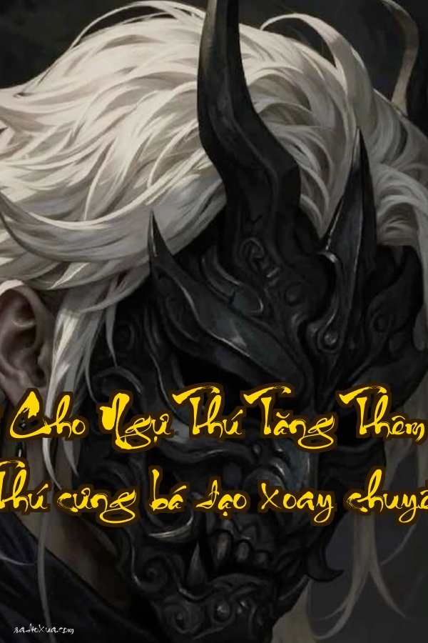 Ta Có Thể Cho Ngự Thú Tăng Thêm Đóng Vai Mô Bản  Thú cưng bá đạo xoay chuyển thế giới