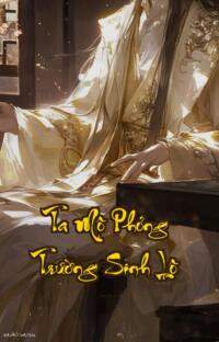 Ta Mô Phỏng Trường Sinh Lộ: Vạn Kiếp Luân Hồi Tìm Kiếm Con Đường Bất Tử