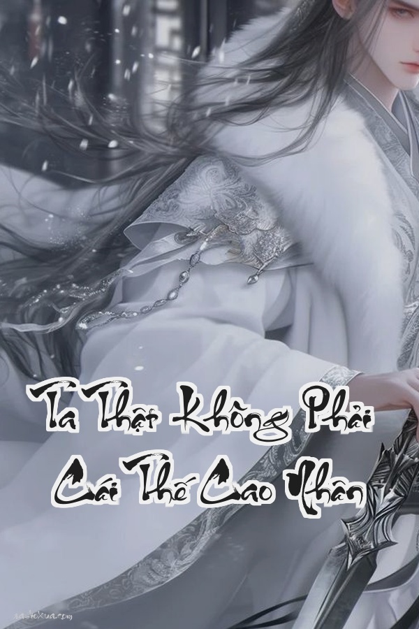 Ta Thật Không Phải Cái Thế Cao Nhân: Nuôi gà thành Phượng Hoàng cá chép hóa Chân Long Tôi chỉ muốn sống yên ổn