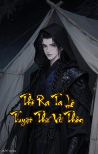 Thì Ra Ta Là Tuyệt Thế Võ Thần: Phàm Nhân Lật Đảo Cả Thế Giới Phải Gọi Sư Phụ