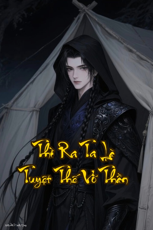 Thì Ra Ta Là Tuyệt Thế Võ Thần: Phàm Nhân Lật Đảo Cả Thế Giới Phải Gọi Sư Phụ