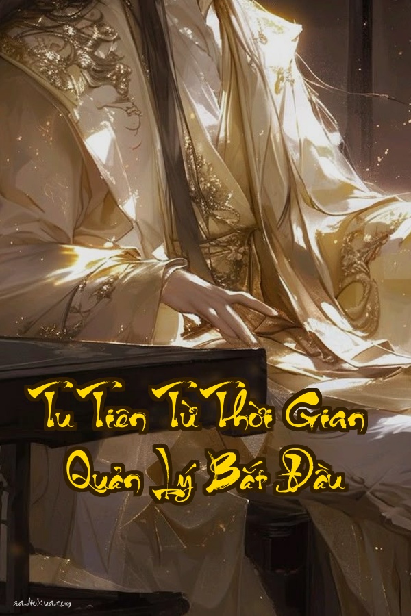 Tu Tiên Từ Thời Gian Quản Lý Bắt Đầu: Đỉnh Cao Quyền Lực Bi Kịch Khôn Lường
