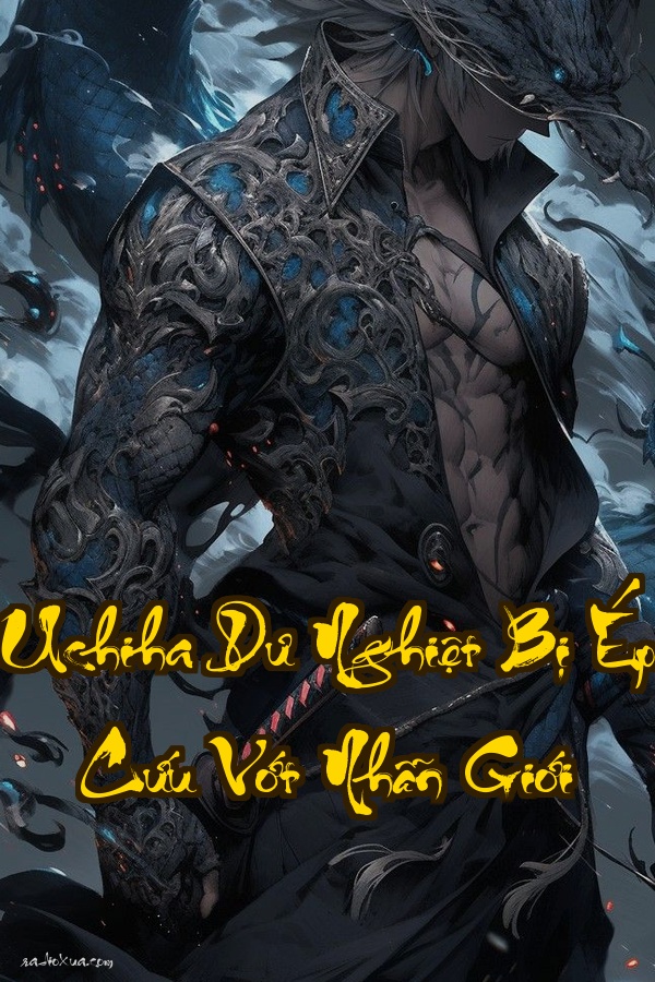 Uchiha Dư Nghiệt Bị Ép Cứu Vớt Nhẫn Giới: Đêm Diệt Tộc Hắn Tỉnh Giấc