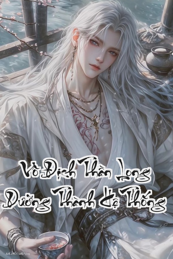 Vô Địch Thần Long Dưỡng Thành Hệ Thống: Biến Hóa Rồng Thống Trị Thế Giới