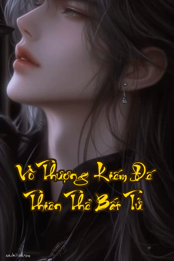 Vô Thượng Kiếm Đế  Thiên Thể Bất Tử: Ai cũng nghĩ ta vô địch nhưng sự thật thì sao