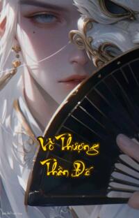 Vô Thượng Thần Đế: Huyết Chiến Vạn Giới Đỉnh Phong Trở Lại